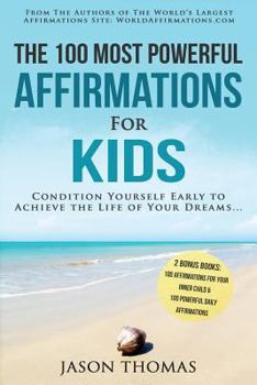 Affirmation the 100 Most Powerful Affirmations for Kids 2 Amazing Affirmative Bonus Books Included for Your Inner Child & Daily Affirmations: Condition Yourself Early to Achieve the Life of Your Dream