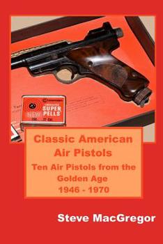 Paperback Classic American Air Pistols: Ten Air Pistols from the Golden Age 1946 - 1970 Book