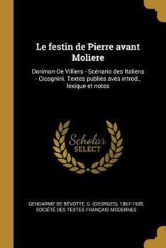 Le Festin de Pierre Avant Moliere: Dorimon-de Villiers - Sc�nario Des Italiens - Cicognini. Textes Publi�s Aves Introd., Lexique Et Notes