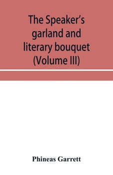 Paperback The speaker's garland and literary bouquet (Volume III) Combining 100 choice selections, nos. 9, 10, 11 and 12 Embracing new and standard productions Book