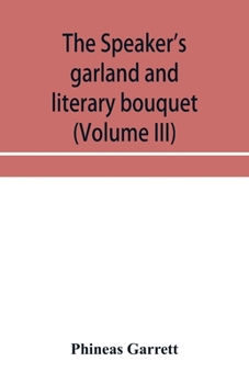 Paperback The speaker's garland and literary bouquet (Volume III) Combining 100 choice selections, nos. 9, 10, 11 and 12 Embracing new and standard productions Book