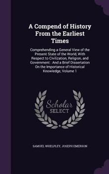 Hardcover A Compend of History From the Earliest Times: Comprehending a General View of the Present State of the World, With Respect to Civilization, Religion, Book