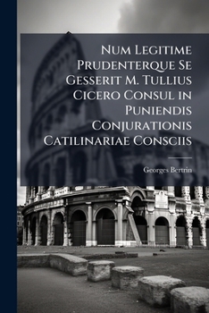 Paperback Num Legitime Prudenterque Se Gesserit M. Tullius Cicero Consul in Puniendis Conjurationis Catilinariae Consciis: Thesis [Latin] Book