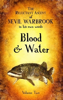 The Reluctant Ascent of Nevil Warbrook, in his own words: Volume Two, Blood & Water