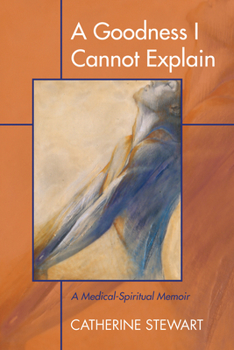 Hardcover A Goodness I Cannot Explain: A Medical-Spiritual Memoir Book