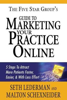 Paperback The 5 Star Group's Guide To Marketing Your Practice Online: 5 Steps to Attract More Patients Faster, Easier, & With Less Effort Book