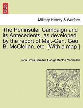 Paperback The Peninsular Campaign and Its Antecedents, as Developed by the Report of Maj.-Gen. Geo. B. McClellan, Etc. [With a Map.] Book