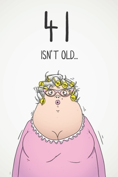 41 Isn't Old...: Funny Women's Sarcastic 41st Birthday Card 122 Page Journal Gift. First Page Punchline Reads: ...It's Fucking Ancient!