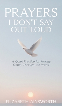Hardcover Prayers I Don't Say Out Loud: A Quiet Practice for Moving Gently Through the World Book