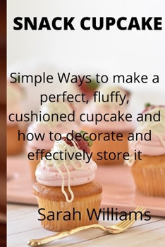 Paperback Snack Cupcake: Simple Ways to make a perfect, fluffy, cushioned cupcake and how to decorate and effectively store it. Book