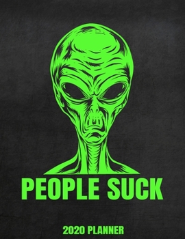 People Suck 2020 Planner: Weekly Planner January 2020 - December 2020 Calendar Agenda Daily Schedule - Funny Introvert - Alien Sarcastic