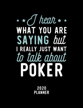 I Hear What You Are Saying I Really Just Want To Talk About Poker 2020 Planner: Poker Fan 2020 Calendar, Funny Design, 2020 Planner for Poker Lover, Christmas Gift for Poker Lover