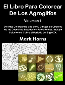 Paperback El Libro Para Colorear De Los Agroglifos Volumen 1: Disfrute Coloreando M?s de 60 Dibujos de C?rculos de las Cosechas Basados en Fotos Reales. Incluye [Spanish] Book