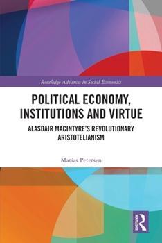 Political Economy, Institutions and Virtue: Alasdair Macintyre's Revolutionary Aristotelianism