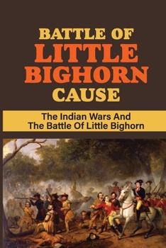Battle Of Little Bighorn Cause: The Indian Wars And The Battle Of Little Bighorn: Wounded Knee Massacre Significance