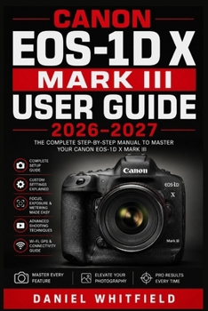 Paperback Canon EOS-1D X Mark III USER GUIDE 2026-2027: Complete Setup, Exposure Mastery, Autofocus, Video, and Custom Controls for Every Skill Level Book