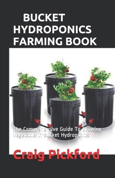 BUCKET HYDROPONICS FARMING BOOK: The Comprehensive Guide To Growing Vegetable In Bucket Hydroponics