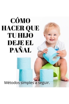 CÓMO HACER QUE TU HIJO DEJE EL PAÑAL: Métodos simples a seguir (Spanish Edition)