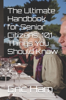 The Ultimate Handbook for Senior Citizens: 101 Things You Should Know