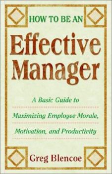 Paperback How to Be an Effective Manager: A Basic Guide to Maximizing Employee Morale, Motivation, and Productivity Book