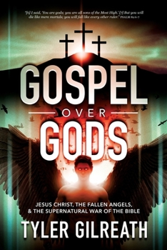Gospel over Gods : The Supernatural Backstory That Led Jesus to Launch the Gospel, Take Back the Nations, and Subdue the Fallen Angels