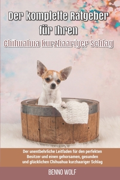 Paperback Der komplette Ratgeber für Ihren Chihuahua kurzhaariger Schlag: Der unentbehrliche Leitfaden für den perfekten Besitzer und einen gehorsamen, gesunden [German] Book