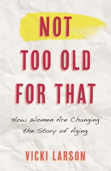 Hardcover Not Too Old for That: How Women Are Changing the Story of Aging Book