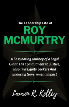 Paperback The Leadership Life of Roy McMurtry: A Fascinating Journey of a Legal Giant, His Commitment to Justice, Inspiring Equity Seekers And Enduring Governme Book