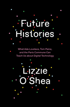 Hardcover Future Histories: What ADA Lovelace, Tom Paine, and the Paris Commune Can Teach Us about Digital Technology Book