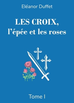 Les Croix, l'épée et les roses Tome I (French Edition)