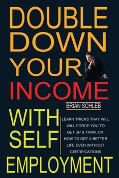 Paperback Double Down Your Income With Self Employment: Learn Tricks That Will Force You to Get up & Think on How to Get A Better Life Even Without Certificatio Book