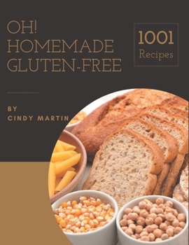 Oh! 1001 Homemade Gluten-Free Recipes: Unlocking Appetizing Recipes in The Best Homemade Gluten-Free Cookbook!