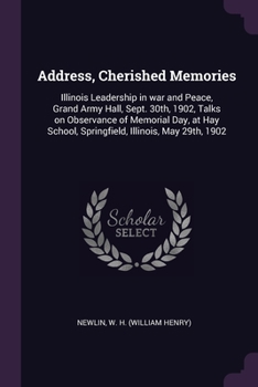 Paperback Address, Cherished Memories: Illinois Leadership in war and Peace, Grand Army Hall, Sept. 30th, 1902, Talks on Observance of Memorial Day, at Hay S Book