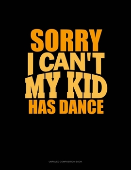 Paperback Sorry I Can't, My Kid Has Dance: Unruled Composition Book