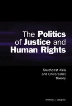 The Politics of Justice and Human Rights: Southeast Asia and Universalist Theory - Book  of the Cambridge Asia-Pacific Studies
