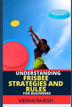 Paperback Understanding Frisbee Strategies and Rules for Beginners: A Comprehensive Guide To Frisbee Game With Expert Skills To Master Techniques, Tactics with Book