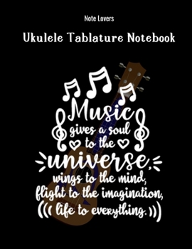 Music Gives A Soul To The Universe Wings To The Mind, Flight To The Imagination Life To Everything: Ukulele Tablature Notebook: Perfect Gift for Ukulele Players
