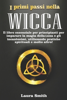 Paperback I primi passi nella Wicca: Il libro essenziale per principianti per imparare la magia della Luna e gli incantesimi, utilizzando pratiche spiritua [Italian] Book