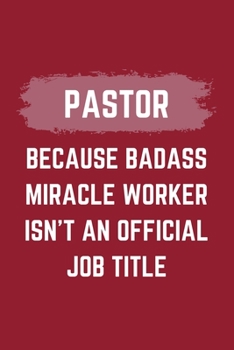 Pastor Because Badass Miracle Worker Isn't An Official Job Title: A Blank Lined Journal Notebook to Take Notes, To-do List and Notepad - A Funny Gag ... for Men, Women, Best Friends and Coworkers