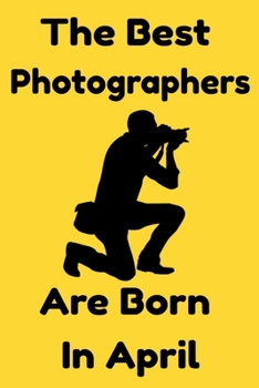 Paperback The Best Photographers Are Born In April: Journal Gift For Women/Men/Boss/Coworkers/Colleagues/Students/Friends, Notebook Birthday Gift for Photograph Book