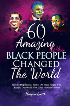 Paperback 60 Amazing Black People Who Changed The World: Bedtime Inspirational Stories On Black People Who Changed Our World With Their Incredible Power Book