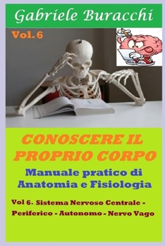 Conoscere il proprio corpo. Anatomia Umana vol.6: Sistema Nervoso Centrale- Sistema Nervoso Periferico- Nervo Vago (Conoscere il proprio corpo - ... con metodi naturali) (Italian Edition)