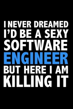 I never dreamed I'd a sexy software engineer but here I am killing it Career Journal 6 x 9 120 pages notebook: Funny Careers Graduation Notebook