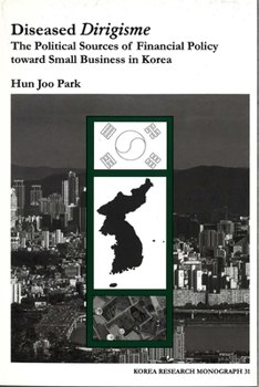 Diseased Dirigisme: The Political Sources of Financial Policy Toward Small Business in Korea (Korea Research Monograph Series, No. 31)
