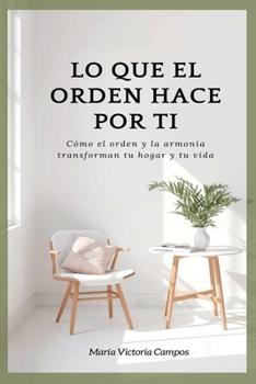 LO QUE EL ORDEN HACE POR TI - Cómo el orden y la armonía transforman tu hogar y tu vida (Spanish Edition)
