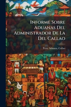 Paperback Informe Sobre Aduanas Del Administrador De La Del Callao [Spanish] Book