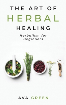 Hardcover The Art of Herbal Healing: Herbalism for Beginners Book