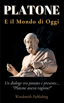PLATONE e il Mondo di Oggi: Un dialogo tra Passato e Presente.... "Platone Aveva Ragione?” (Italian Edition)
