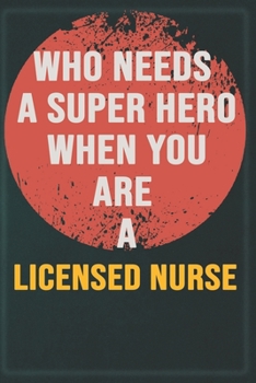 Who Needs A Super Hero When You Are A Licensed Nurse: Cool Gift Notebook for A Licensed Nurse: Boss, Coworkers, Colleagues, Friends - 120 Pages 6x9 Inch Composition White Blank Lined, Matte Finish.