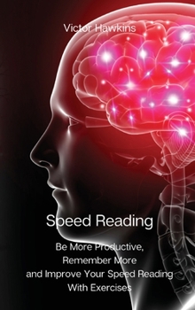 Hardcover Speed Reading: Be More Productive, Remember More and Improve Your Speed Reading With Exercises Book